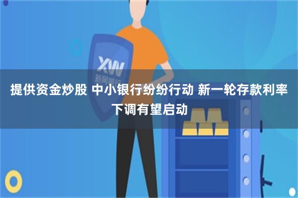 提供资金炒股 中小银行纷纷行动 新一轮存款利率下调有望启动