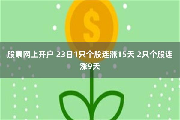 股票网上开户 23日1只个股连涨15天 2只个股连涨9天