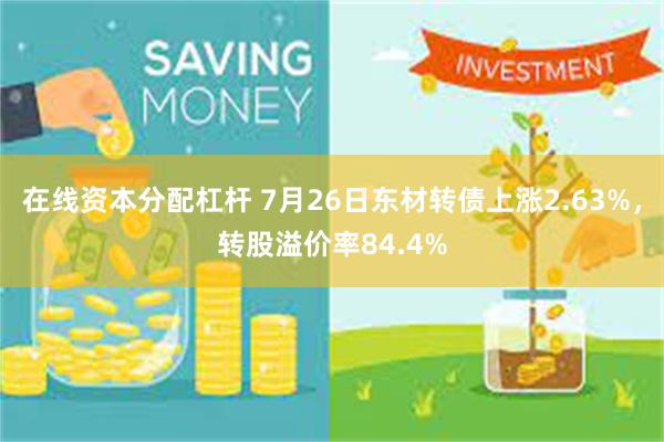 在线资本分配杠杆 7月26日东材转债上涨2.63%，转股溢价率84.4%