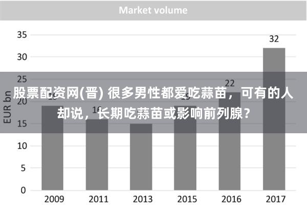 股票配资网(晋) 很多男性都爱吃蒜苗，可有的人却说，长期吃蒜苗或影响前列腺？