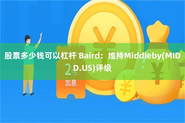 股票多少钱可以杠杆 Baird：维持Middleby(MIDD.US)评级