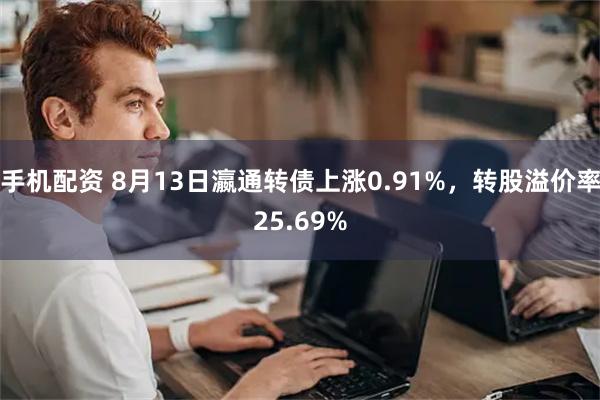 手机配资 8月13日瀛通转债上涨0.91%，转股溢价率25.69%