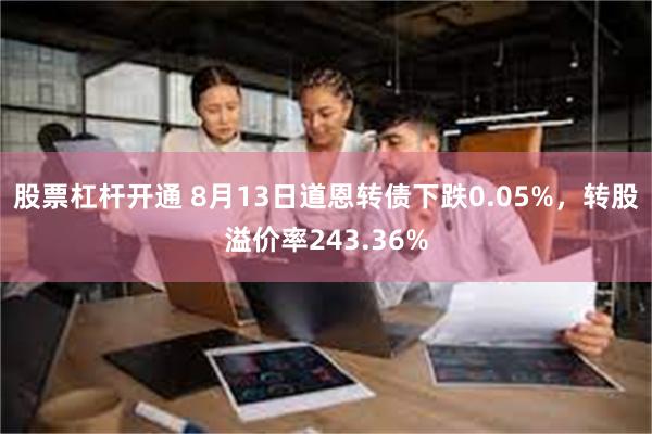 股票杠杆开通 8月13日道恩转债下跌0.05%，转股溢价率243.36%