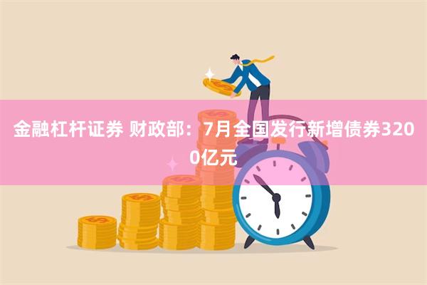 金融杠杆证券 财政部：7月全国发行新增债券3200亿元