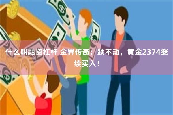 什么叫融资杠杆 金界传奇：跌不动，黄金2374继续买入！