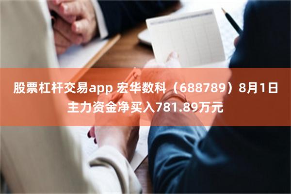 股票杠杆交易app 宏华数科（688789）8月1日主力资金净买入781.89万元