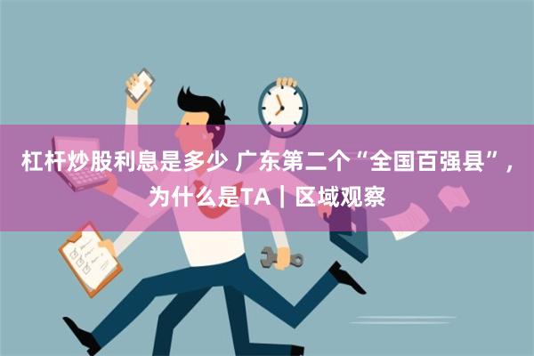 杠杆炒股利息是多少 广东第二个“全国百强县”，为什么是TA｜区域观察