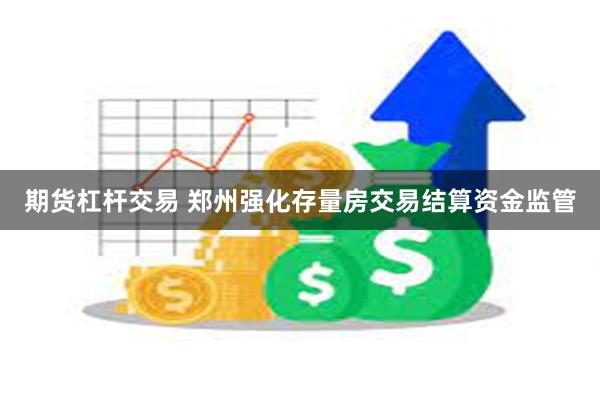 期货杠杆交易 郑州强化存量房交易结算资金监管