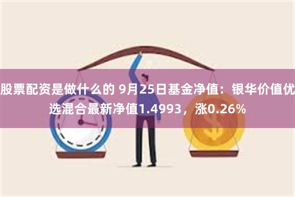 股票配资是做什么的 9月25日基金净值：银华价值优选混合最新