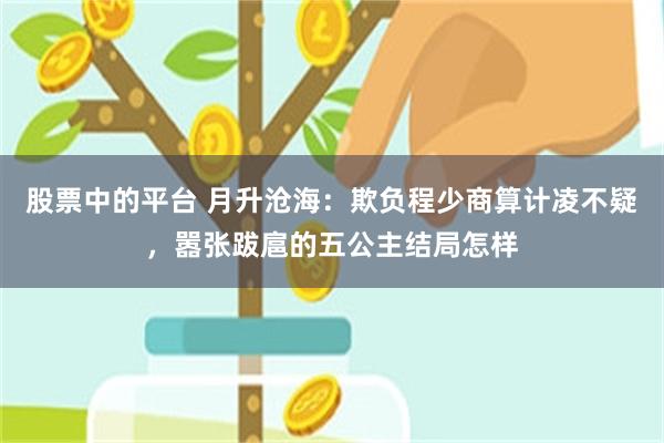 股票中的平台 月升沧海：欺负程少商算计凌不疑，嚣张跋扈的五公