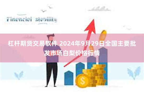 杠杆期货交易软件 2024年9月29日全国主要批发市场白梨价格行情