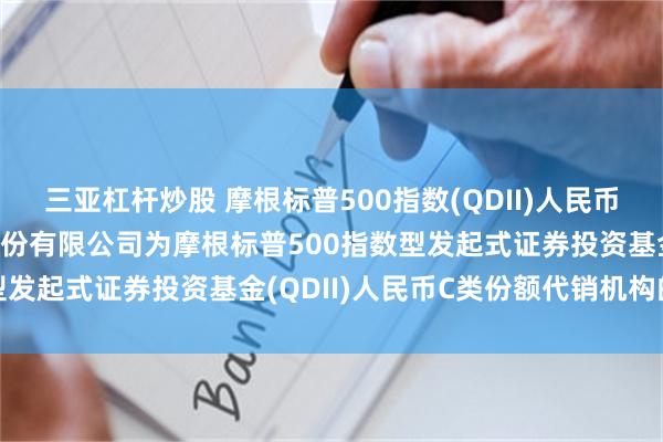 三亚杠杆炒股 摩根标普500指数(QDII)人民币C: 关于新增东方证券股份有限公司为摩根标普500指数型发起式证券投资基金(QDII)人民币C类份额代销机构的公告