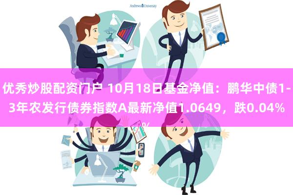 优秀炒股配资门户 10月18日基金净值：鹏华中债1-3年农发行债券指数A最新净值1.0649，跌0.04%