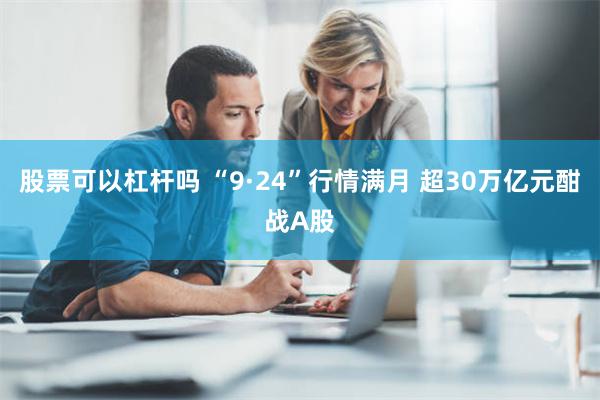 股票可以杠杆吗 “9·24”行情满月 超30万亿元酣战A股