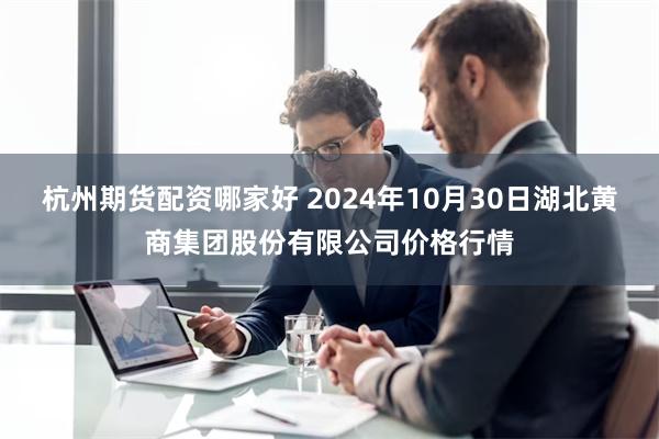 杭州期货配资哪家好 2024年10月30日湖北黄商集团股份有限公司价格行情