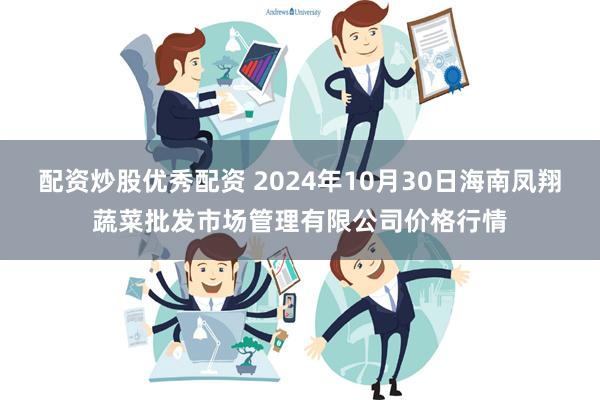 配资炒股优秀配资 2024年10月30日海南凤翔蔬菜批发市场管理有限公司价格行情