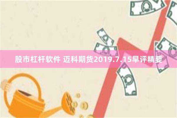 股市杠杆软件 迈科期货2019.7.15早评精要