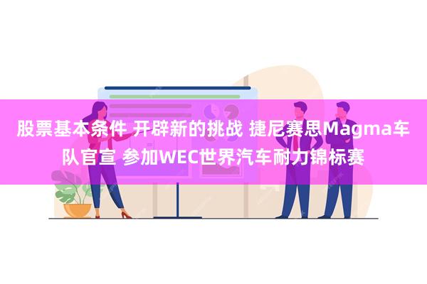 股票基本条件 开辟新的挑战 捷尼赛思Magma车队官宣 参加WEC世界汽车耐力锦标赛