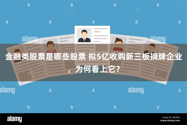 金融类股票是哪些股票 拟5亿收购新三板摘牌企业，为何看上它？