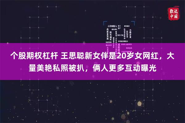 个股期权杠杆 王思聪新女伴是20岁女网红，大量美艳私照被扒，俩人更多互动曝光