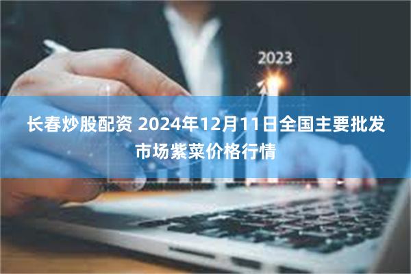 长春炒股配资 2024年12月11日全国主要批发市场紫菜价格行情