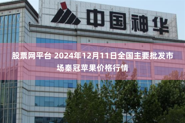 股票网平台 2024年12月11日全国主要批发市场秦冠苹果价格行情