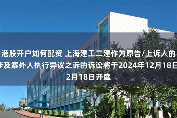 港股开户如何配资 上海建工二建作为原告/上诉人的1起涉及案外人执行异议之诉的诉讼将于2024年12月18日开庭