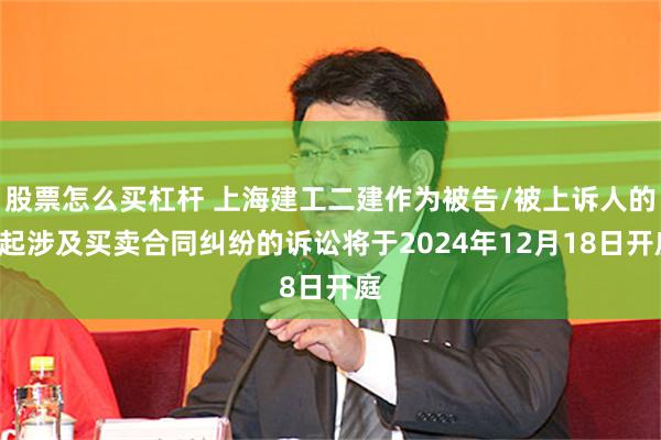 股票怎么买杠杆 上海建工二建作为被告/被上诉人的1起涉及买卖合同纠纷的诉讼将于2024年12月18日开庭