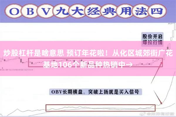 炒股杠杆是啥意思 预订年花啦！从化区城郊街广花基地106个新品种热销中→