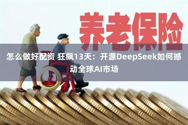 怎么做好配资 狂飙13天：开源DeepSeek如何撼动全球AI市场