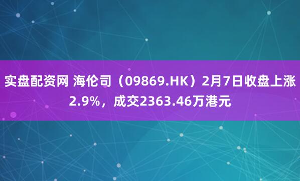 实盘配资网 海伦司（09869.HK）2月7日收盘上涨2.9%，成交2363.46万港元