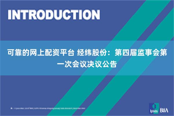 可靠的网上配资平台 经纬股份：第四届监事会第一次会议决议公告