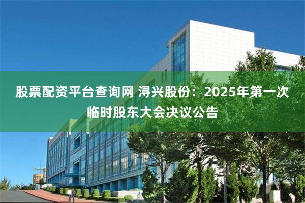 股票配资平台查询网 浔兴股份：2025年第一次临时股东大会决议公告