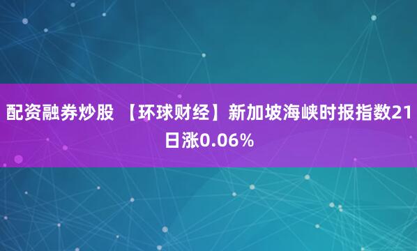 配资融券炒股 【环球财经】新加坡海峡时报指数21日涨0.06%