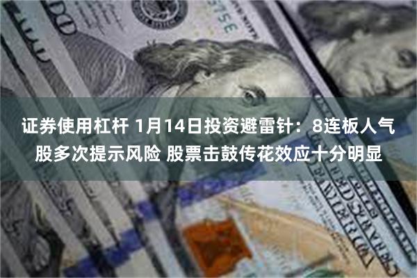 证券使用杠杆 1月14日投资避雷针：8连板人气股多次提示风险 股票击鼓传花效应十分明显